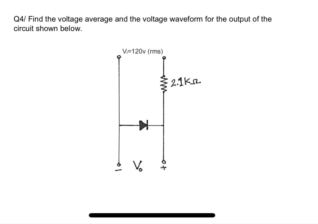 Q4/ Find the voltage average and the voltage waveform for the output of the
circuit shown below.
Vi=120v (rms)
§ 2.1kr.
to
