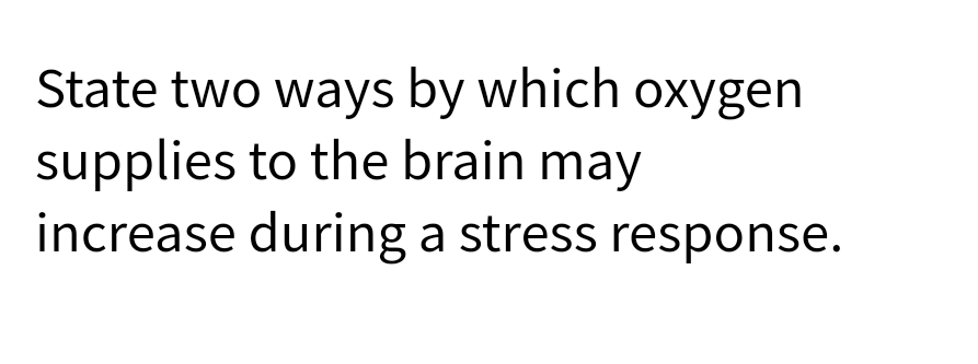 State two ways by which oxygen
supplies to the brain may
increase during a stress response.

