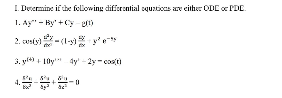 I. Determine if the following differential equations are either ODE or PDE.
1. Ay"+ By' + Cy= g(t)
d'y
2. cos(y)
(1-y)
dx
+y? e-5y
dx2
3. y(4) + 10y" – 4y’ + 2y = cos(t)
8²u
4.
8x2
8²u
82u
+
Sy²
Sz2
