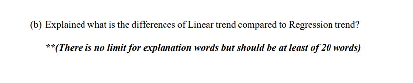 (b) Explained what is the differences of Linear trend compared to Regression trend?
**(There is no limit for explanation words but should be at least of 20 words)
