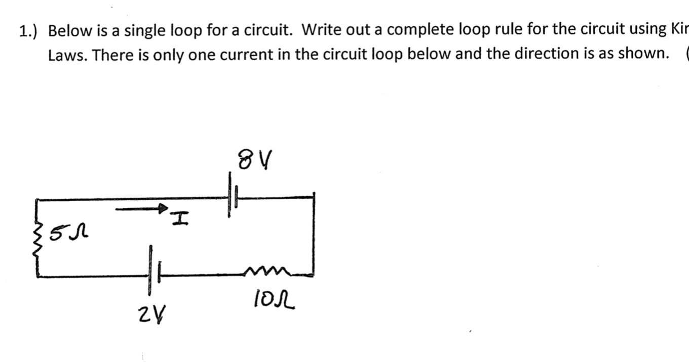 1.) Below is a single loop for a circuit. Write out a complete loop rule for the circuit using Kir
Laws. There is only one current in the circuit loop below and the direction is as shown.
8V
