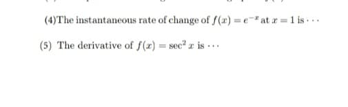 (4)The instantaneous rate of change of f(r) = e-" at a = 1 is ..
(5) The derivative of f(x) = sec² æ is ..
