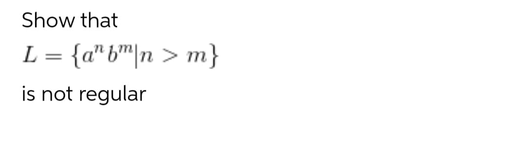 Show that
L = {a" b™|n > m}
is not regular
