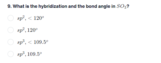 9. What is the hybridization and the bond angle in SO3?
sp², < 120⁰
sp², 120⁰
sp³, < 109.5⁰
sp³, 109.5⁰