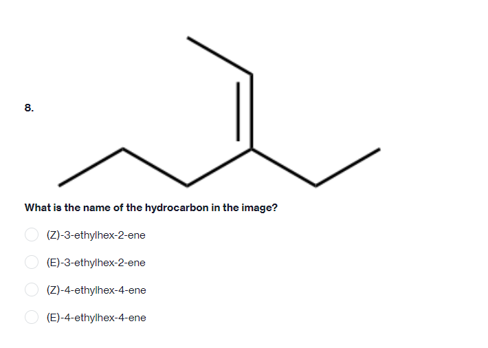 8.
What is the name of the hydrocarbon in the image?
(Z)-3-ethylhex-2-ene
(E)-3-ethylhex-2-ene
(Z)-4-ethylhex-4-ene
(E)-4-ethylhex-4-ene