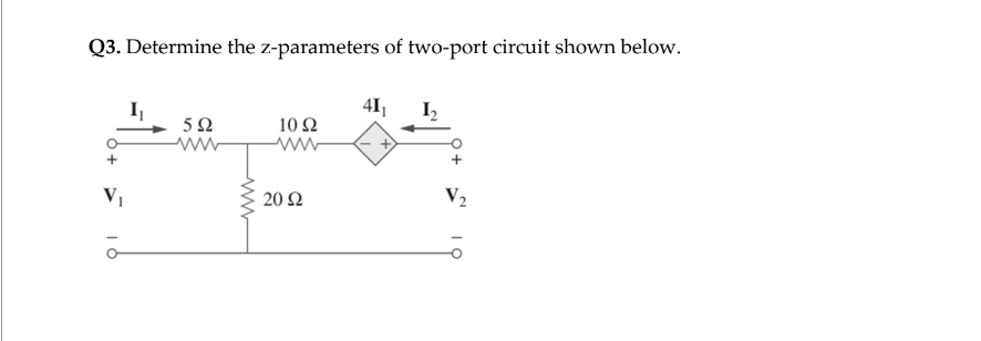 Q3. Determine the z-parameters of two-port circuit shown below.
41₁
V₁
5Ω
10 Ω
Μ
20 Ω
I,
V₂