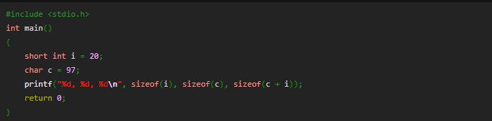 #include <stdio.h>
int main ()
{
short int i = 20;
char c = 97;
printf "%d, %d, %d\n", sizeof (i), sizeof (c), sizeof (c + i));
return 0;
}
