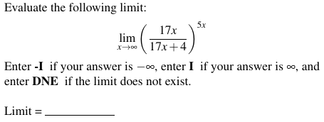 Evaluate the following limit:
5x
17x
lim
x-00 17x+4
Enter -I if your answer is -00, enter I if your answer is o, and
enter DNE if the limit does not exist.
Limit =.
