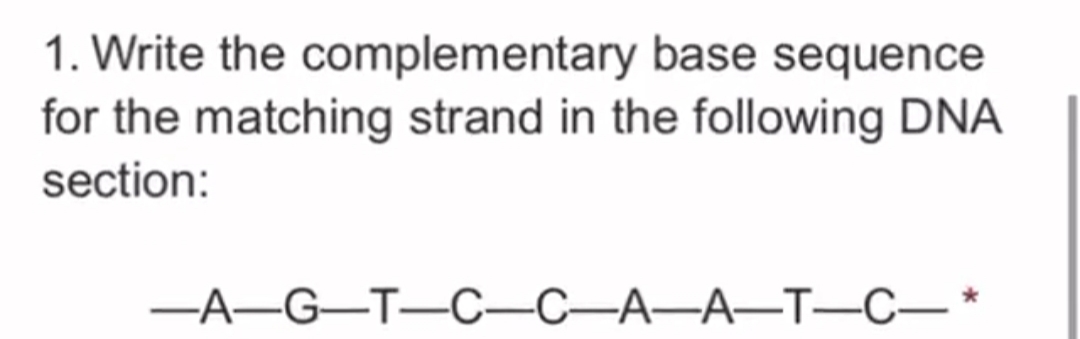1. Write the complementary base sequence
for the matching strand in the following DNA
section:
-A-G-T-C-C-A-A-T-C–
