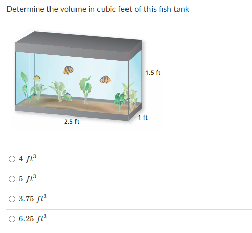 Determine the volume in cubic feet of this fish tank
1.5 ft
1 ft
2.5 ft
O 4 ft³
O 5 ft³
O 3.75 ft
O 6.25 ft³
