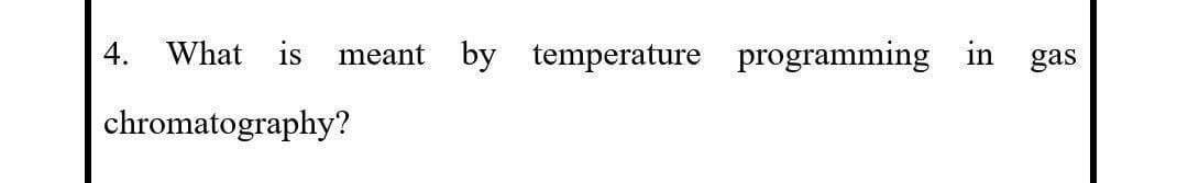 4.
What is meant by temperature programming in gas
chromatography?