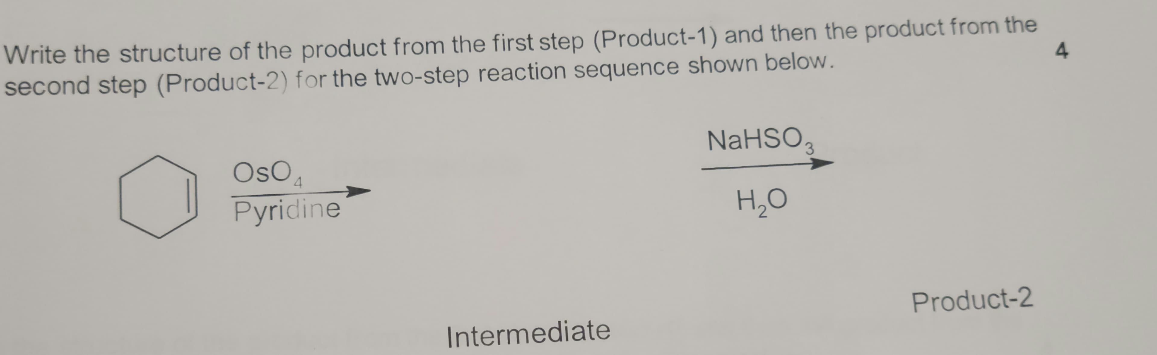 Write the structure of the product from the first step (Product-1) and then the product from the
second step (Product-2) for the two-step reaction sequence shown below.
NaHSO,
OsOA
4.
Pyridine
H,O
Product-2
Intermediate
