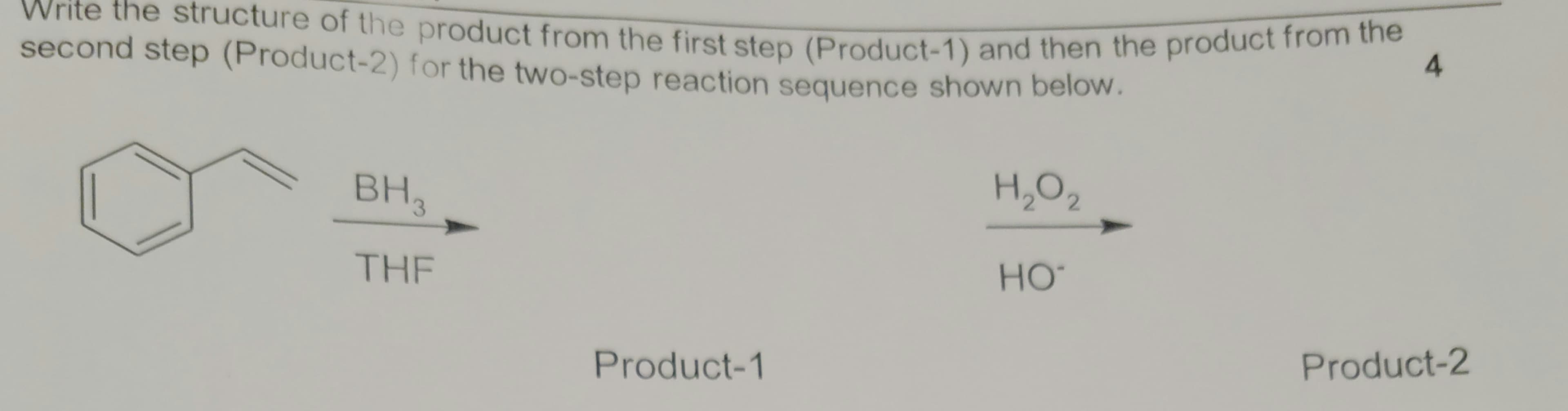 Write the structure of the product from the first step (Product-1) and then the product from the
second step (Product-2) for the two-step reaction sequence shown below.
4.
BH,
H,O,
THE
HO
Product-1
Product-2
