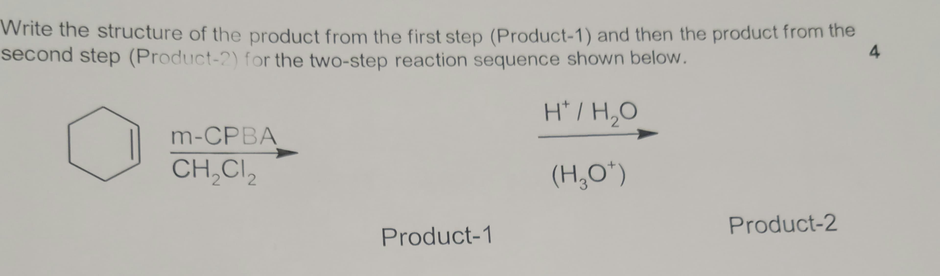 Write the structure of the product from the first step (Product-1) and then the product from the
second step (Product-2) for the two-step reaction sequence shown below.
4
H* / H,O
m-CPBA
CH,CI2
(H,O*)
Product-2
Product-1
