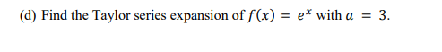 (d) Find the Taylor series expansion of f(x) = e* with a =
%3D
3.
