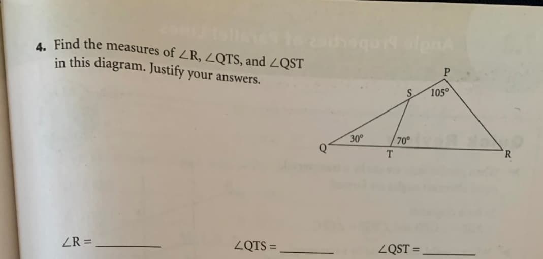 A Find the measures of ZR, ZQTS, and ZQST
in this diagram. Justify your answers.
P
S.
105°
30°
70°
T.
R
ZR =
ZQTS =,
ZQST =
