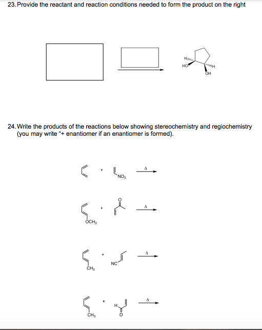 23. Provide the reactant and reaction conditions needed to form the product on the right
но
24. Write the products of the reactions below showing stereochemistry and regiochemistry
(you may write "+ enantiomer if an enantiomer is formed).
OCH,
NC
CH,
CH3
