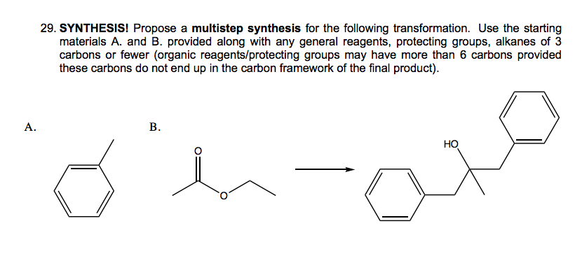 29. SYNTHESIS! Propose a multistep synthesis for the following transformation. Use the starting
materials A. and B. provided along with any general reagents, protecting groups, alkanes of 3
carbons or fewer (organic reagents/protecting groups may have more than 6 carbons provided
these carbons do not end up in the carbon framework of the final product).
A.
B.
HO