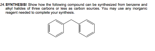 24. SYNTHESIS! Show how the following compound can be synthesized from benzene and
alkyl halides of three carbons or less as carbon sources. You may use any inorganic
reagent needed to complete your synthesis.
