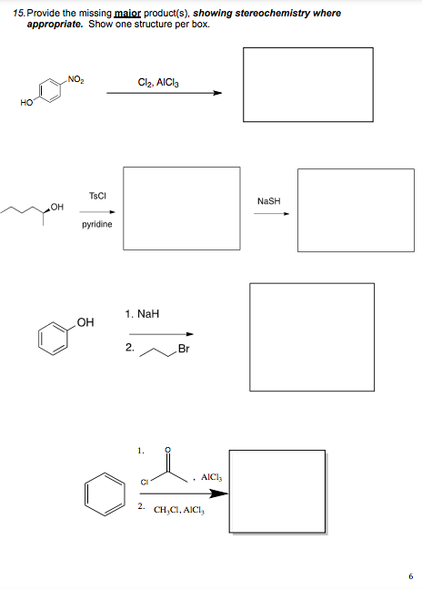 15.Provide the missing maior product(s), showing stereochemistry where
appropriate. Show one structure per box.
NO,
Cl2, AICla
но
TSCI
NaSH
pyridine
1. NaH
OH
2.
Br
AICI;
2.
CH,CI, AICI,
