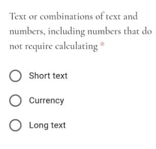 Text or combinations of text and
numbers, including numbers that do
not require calculating *
Short text
Currency
Long text
