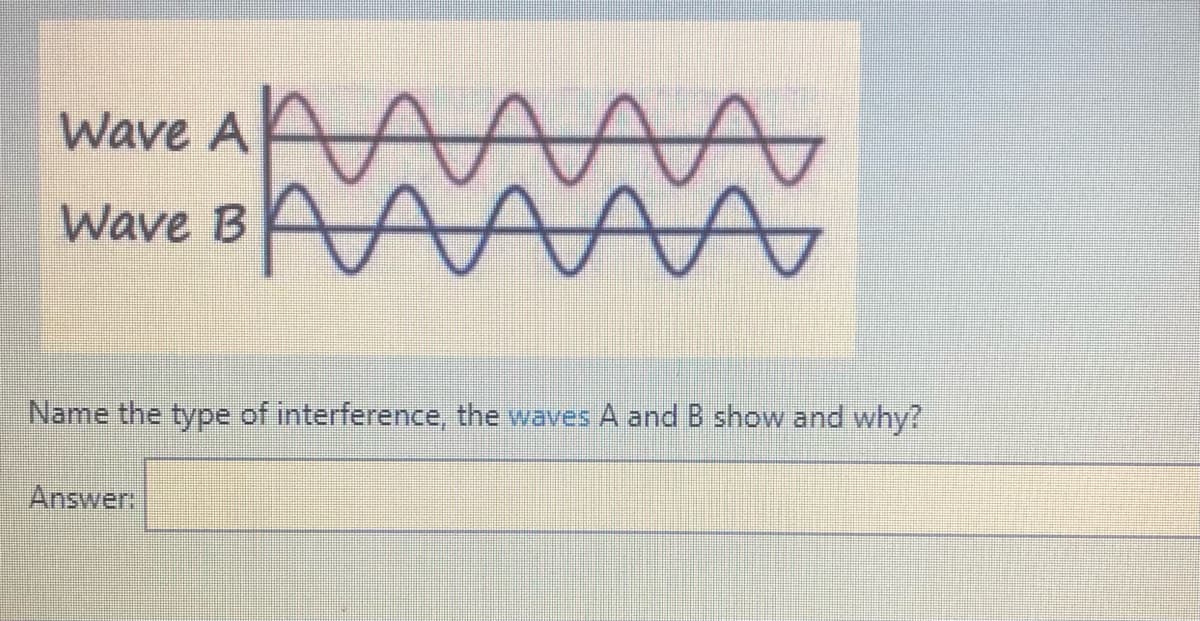 Wave A
Wave B
Name the type of interference, the waves A and B show and why?
Answer:
