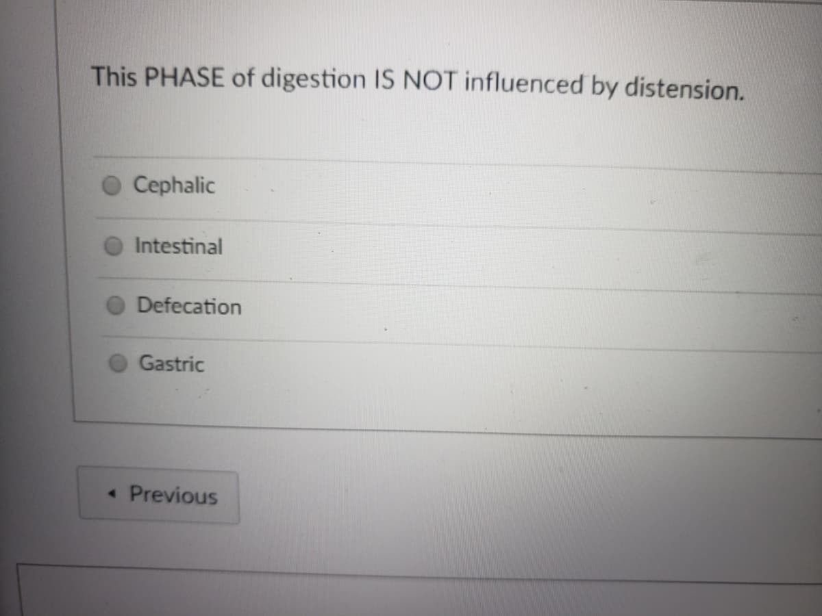 This PHASE of digestion IS NOT influenced by distension.
Cephalic
Intestinal
Defecation
Gastric
Previous
