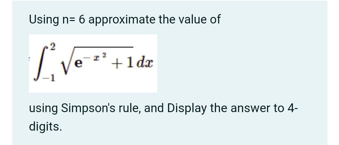 Using n= 6 approximate the value of
+1dr
using Simpson's rule, and Display the answer to 4-
digits.
