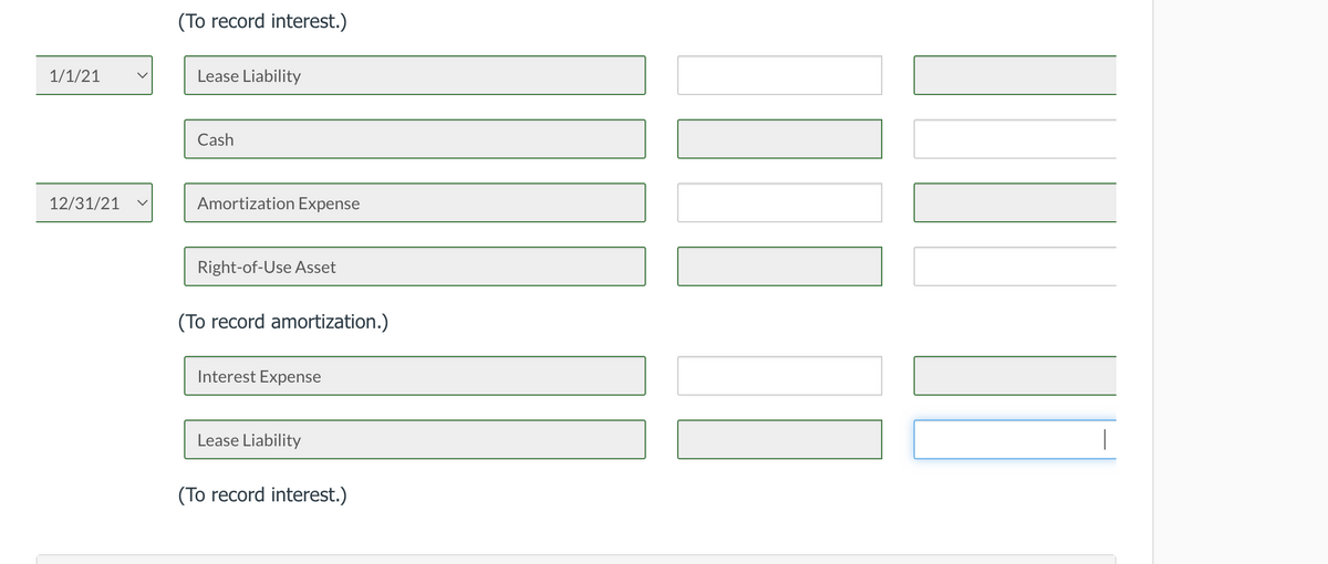 (To record interest.)
1/1/21
Lease Liability
Cash
12/31/21
Amortization Expense
Right-of-Use Asset
(To record amortization.)
Interest Expense
Lease Liability
(To record interest.)
