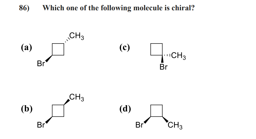 86)
(a)
(b)
Which one of the following molecule is chiral?
Br
Br
CH3
CH3
(c)
(d)
Br
CH3
BACH₂
Br
CH3