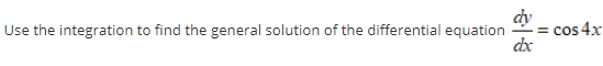 dy
= cos 4x
dx
Use the integration to find the general solution of the differential equation
