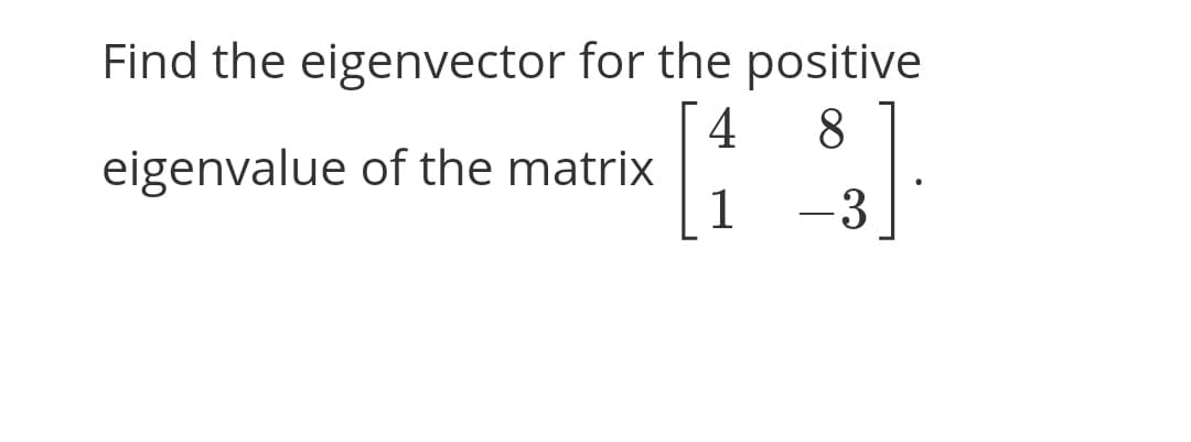 Find the eigenvector for the positive
8
eigenvalue of the matrix
1
-3
