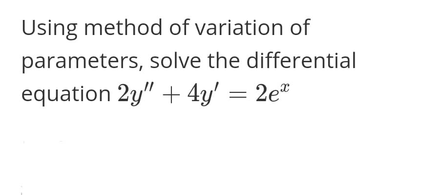 Using method of variation of
parameters, solve the differential
equation 2y" + 4y' = 2e*
