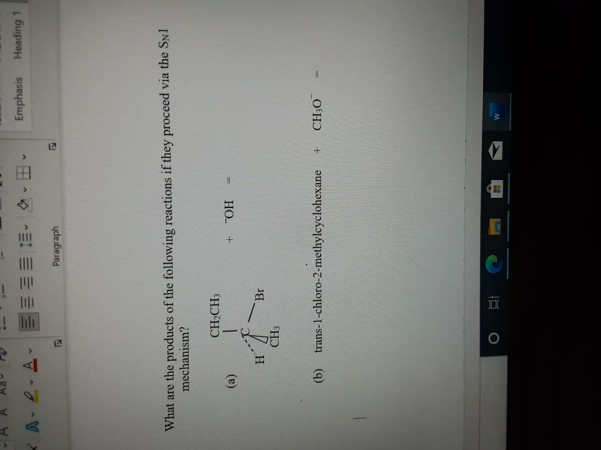 ||
DI
Emphasis
Heading 1
Paragraph
What are the products of the following reactions if they proceed via the SN1
mechanism?
CH2CH3
+ OH
()
Br
CH:
(b) trans-1-chloro-2-methylcyclohexane
O'H
