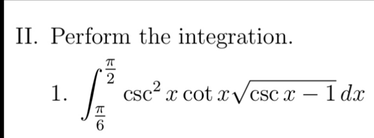 II. Perform the integration.
1.
csc² x cot .
tx/csc x – 1 dx
|
