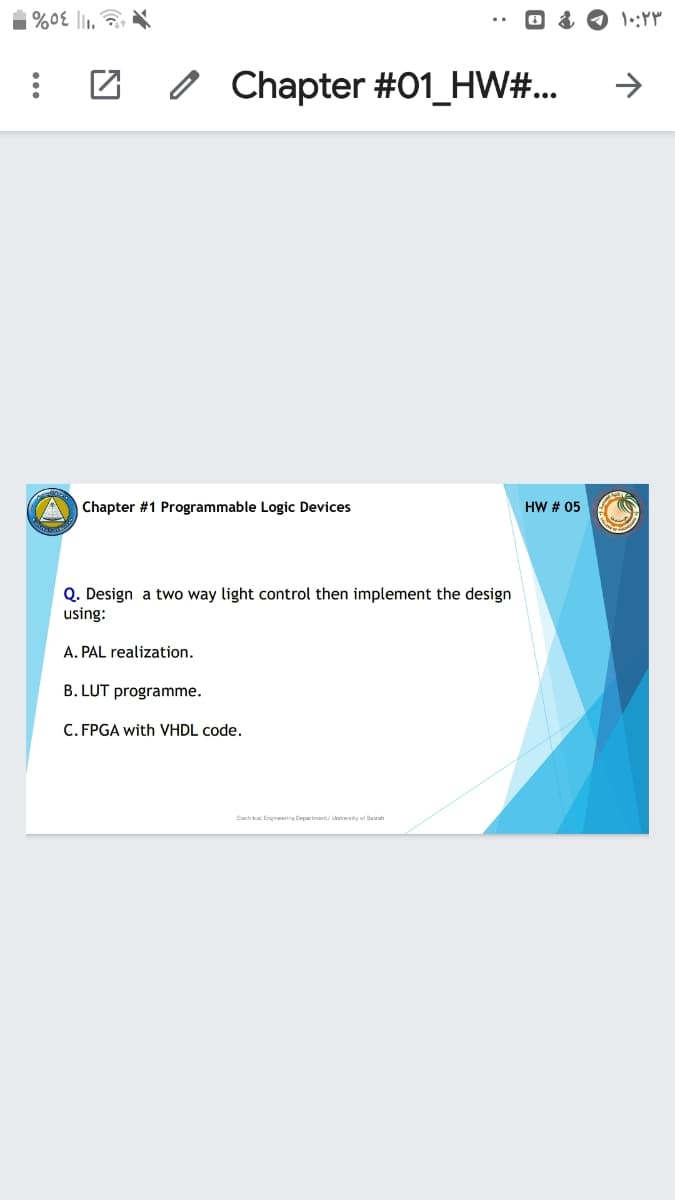 %0E l1. a
O Chapter #01_HW#...
->
Chapter #1 Programmable Logic Devices
HW # 05
Q. Design a two way light control then implement the design
using:
A. PAL realization.
B. LUT programme.
C. FPGA with VHDL code.
Ectrica. Engireering Department/ Uniersity af Baurah
