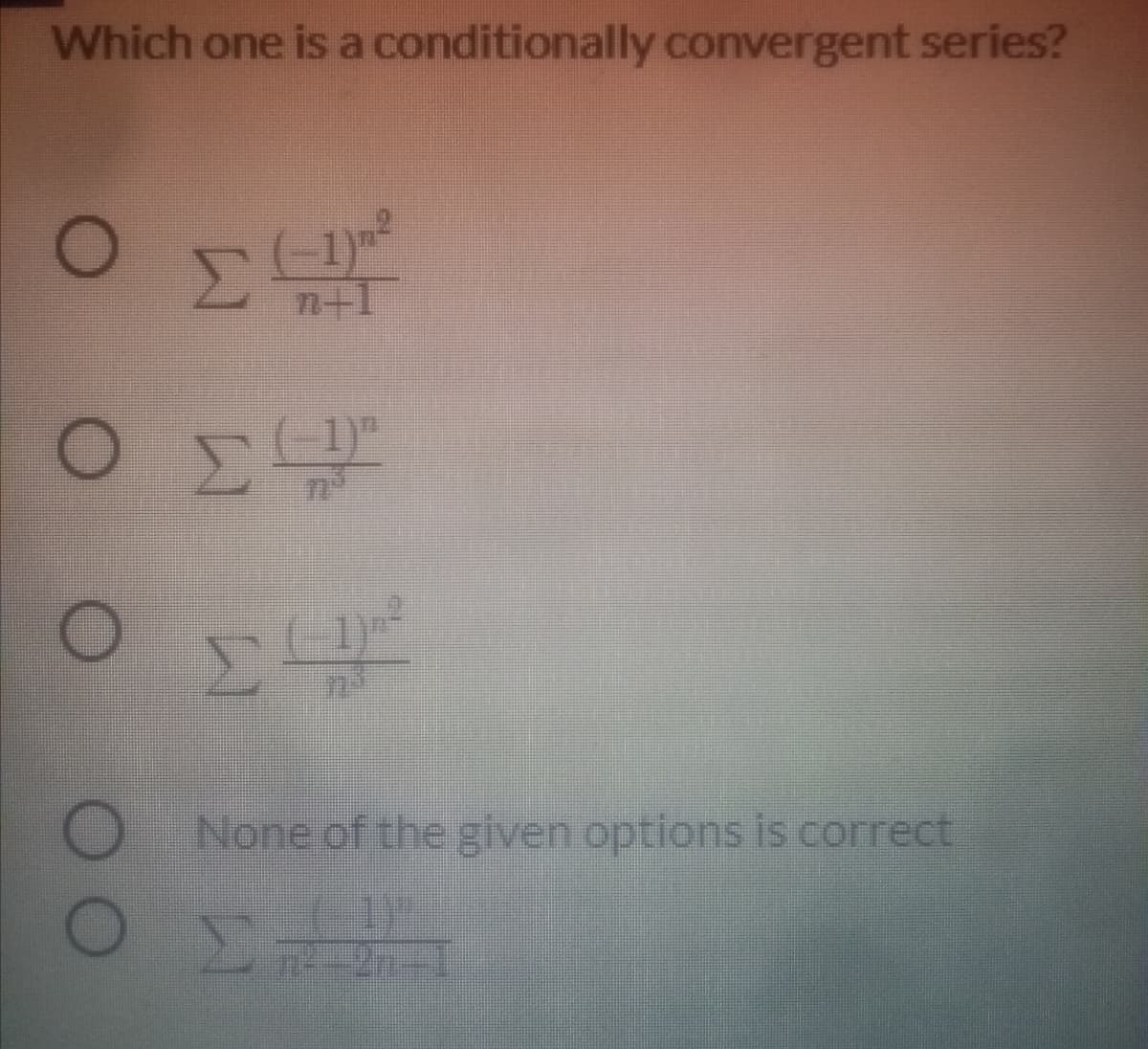 Which one is a conditionally convergent series?
n+1
Ο ΣΗ
None of the given options is correct
