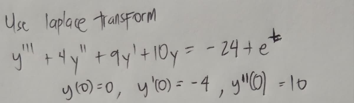 Use laplare tansForm
y +4y" +9y'+10y= - 24+ e
y(0)=0, y'0) = -4 , yuO) =10
%3D
