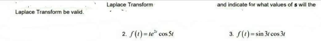 Laplace Transform
and indicate for what values of s will the
Laplace Transform be valid.
2. f(t)=te" cos 5t
3. f(1) =
sin 3t cos 3t
