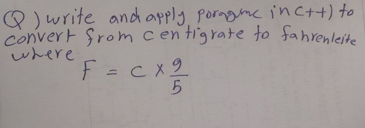 Q )write andh apply porngine inc++) to
Convert Srom centigrate to fahrenleite
where
F = c x2
%3D
