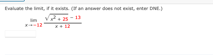 Evaluate the limit, if it exists. (If an answer does not exist, enter DNE.)
+ 25
13
lim
x→-12
x + 12
