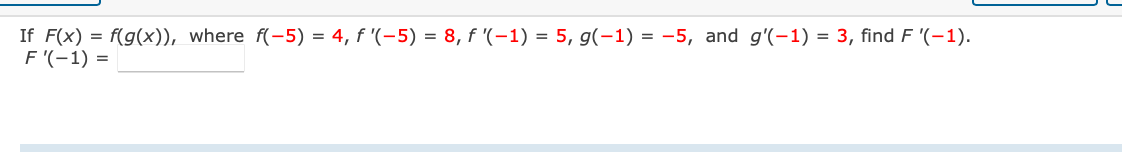 If F(x) = f(g(x)), where f(-5) = 4, f '(-5) = 8, f '(-1) = 5, g(-1) = -5, and g'(-1) = 3, find F '(-1).
F '(-1) =
