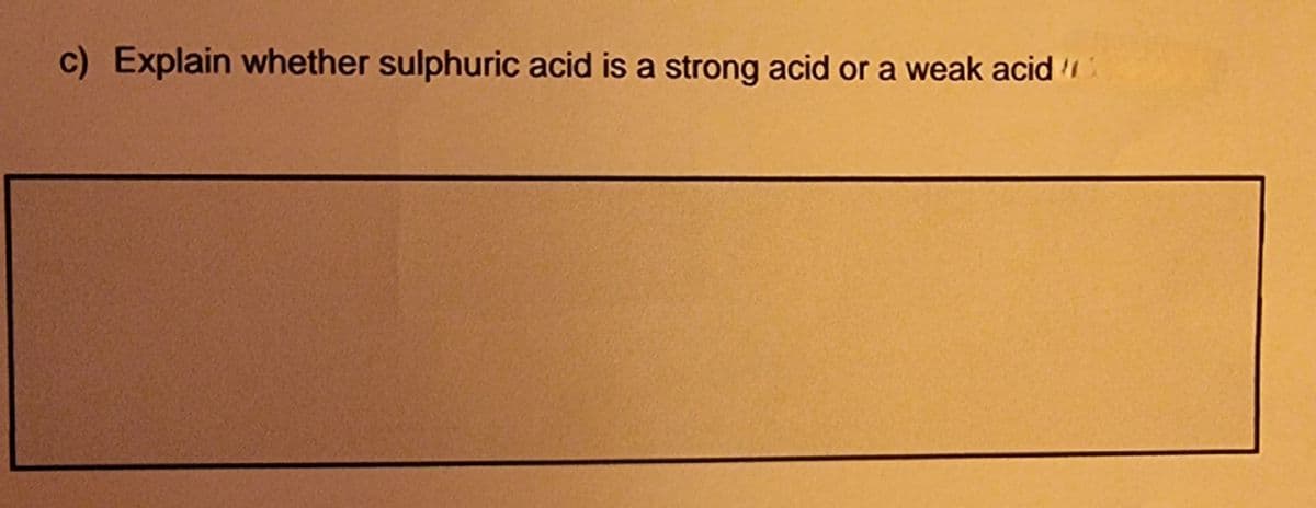 c) Explain whether sulphuric acid is a strong acid or a weak acid
