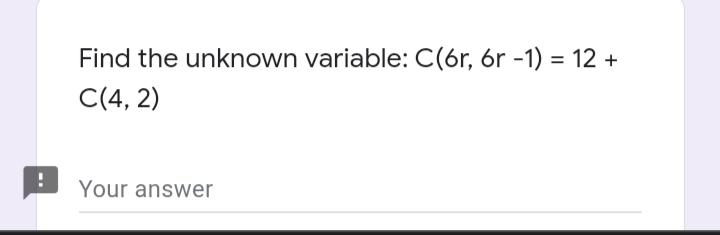 Find the unknown variable: C(6r, 6r -1) = 12 +
C(4, 2)
Your answer

