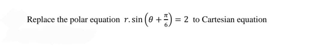 Replace the polar equation r. sin (0+1) = 2 to Cartesian equation