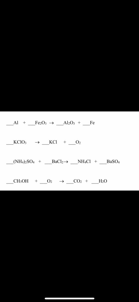 Al +
Fe¿O3 →
Al½O3 +
Fe
KCIO3
KCI
O2
_(NH4)2SO4 +
BaCl2→
NHẠCI +
BaSO4
CH3OH
O2
CO2 +
H2O
