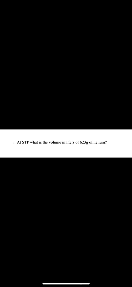 11. At STP what is the volume in liters of 623g of helium?
