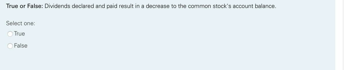 True or False: Dividends declared and paid result in a decrease to the common stock's account balance.
Select one:
True
False
