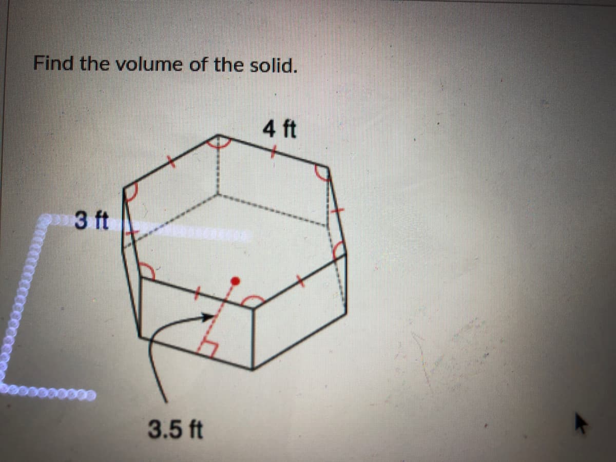Find the volume of the solid.
4 ft
3 ft
3.5 ft

