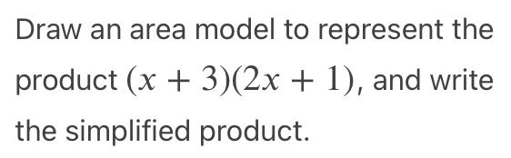 Draw an area model to represent the
product (x + 3)(2x + 1), and write
the simplified product.
